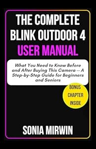 The Complete Blink Outdoor 4 User Manual: What You Need to Know Before and After Buying This Camera — A Step-by-Step Guide for Beginners and Seniors (Mirwin's Simplified User Manuals, Band 7)