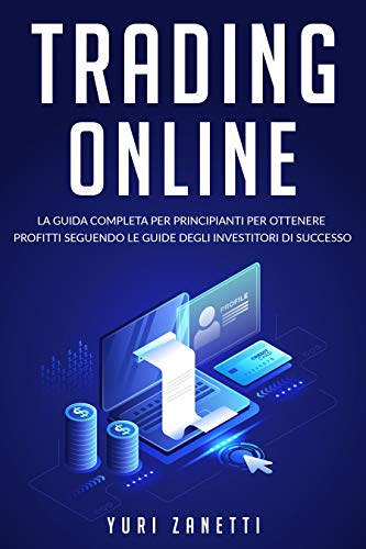 Trading Online; La guida completa per principianti per ottenere profitti seguendo le...