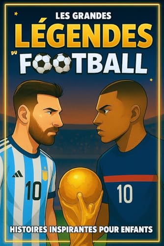 Les Grandes Légendes du Foot: Histoires Inspirantes des Stars du Foot, Faits Extraordinaires, Anecdotes captivantes et Leçons pour Développer la ... la...