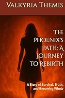 The Phoenix's Path: A Journey to Rebirth: A Story of Survival, Truth, and Becoming Whole B0F62S52KH Book Cover