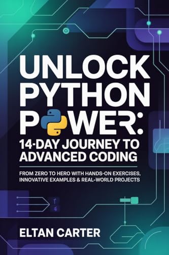Unlock Python Power: 14-Day Journey to Advanced Coding : From Zero to Hero with Hands-On Exercises, Innovative Examples & Real-World Projects (English Edition)