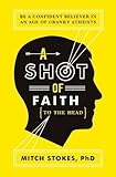  A Shot of Faith (to the Head): Be a Confident Believer in an Age of Cranky Atheists by Mitch Stokes (2012-04-16)