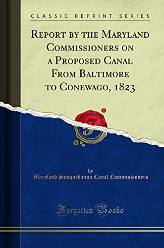 Report by the Maryland Commissioners on a Proposed Canal From Baltimore to Conewago, 1823 (Classic Reprint)
