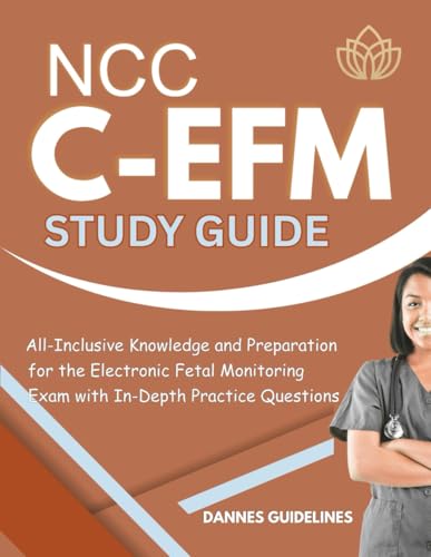 C-EFM INTENSIVE STUDY GUIDE: All-Inclusive Knowledge and Preparation for the Electronic Fetal Monitoring Exam with In-Depth Practice Questions