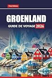 GROENLAND GUIDE DE VOYAGE 2026: Explorez les aventures arctiques, les excursions aux aurores boréales, les croisières sur les icebergs, la culture ... de randonnée et les conseils pratiques