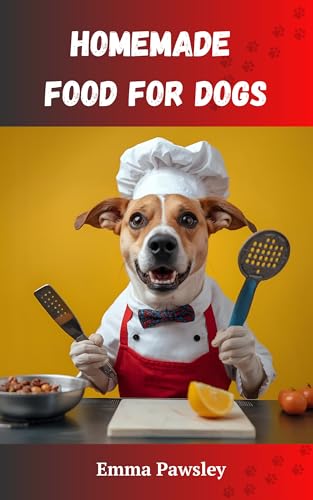 Homemade Food for Dogs : Simple, Natural Recipes for Better Health and Nutrition — Even If You’ve Never Cooked Before