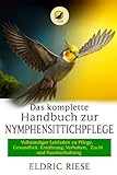  Das komplette Handbuch zur Nymphensittichpflege: Vollständiger Leitfaden zu Pflege, Gesundheit, Ernährung, Verhalten, Zucht und Haustierhaltung