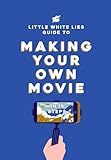 The Little White Lies Guide to Making Your Own Movie: In 39 Steps