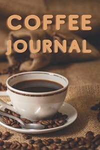 Coffee Journal: For the Novice, Aficionado, Professional and Aspiring Coffee Drinkers, Tasters & Lovers