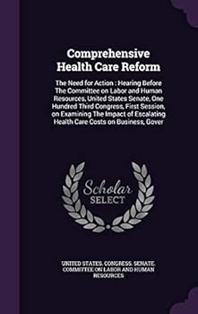 Comprehensive Health Care Reform: The Need for Action: Hearing Before the Committee on Labor and Human Resources, United States Senate, One Hundred Third Congress, First Session, on Examining the Impa