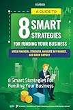 A Guide To 8 Smart Strategies For Funding Your Business: Build Financial Strength, Navigate Any Market, And Grow Rapidly: 8 Smart Strategies For Funding Your Business