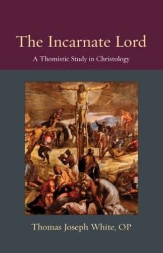 The Incarnate Lord: A Thomistic Study in Christology (Thomistic Ressourcement)