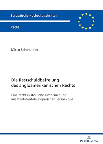 Die Restschuldbefreiung des angloamerikanischen Rechts: Eine rechtshistorische Untersuchung aus kontinentaleuropäischer Perspektive (Europäische Hochschulschriften Recht, 6709) (German Edition)