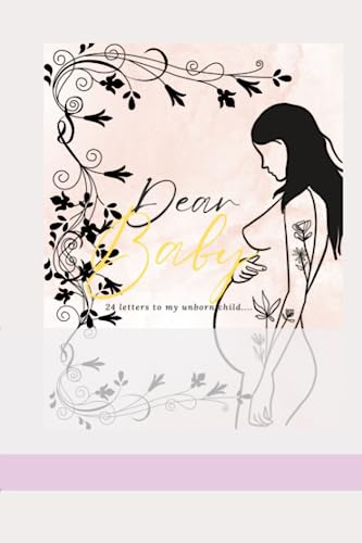Dear Baby: 25 letters to my unborn child....