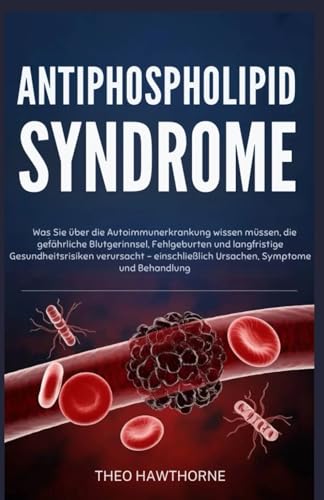 Antiphospholipid Syndrome: Was Sie über die Autoimmunerkrankung wissen müssen, die gefährliche Blutgerinnsel, Fehlgeburten und langfristige Gesundheitsrisiken verursacht – einschließlich Ursachen, Sym