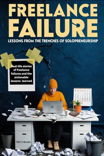 Freelance Failure: Lessons from the Trenches of Solopreneurship: Real-life stories of freelance failures and the actionable less