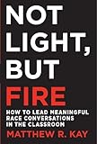 Not Light, but Fire: How to Lead Meaningful Race Conversations in the Classroom