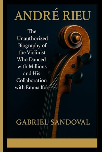 ANDRÉ RIEU: The Unauthorized Biography of the Violinist Who Danced with Millions and His Collaboration with Emma Kok