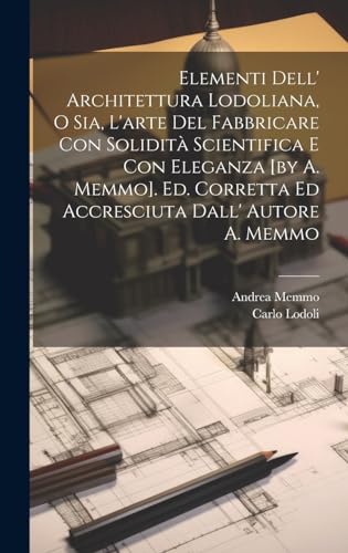 Elementi Dell' Architettura Lodoliana, O Sia, L'arte Del Fabbricare Con Solidità Scientifica E Con Eleganza [by A. Memmo]. Ed. Corretta Ed Accresciuta Dall' Autore A. Memmo (Italian Edition)