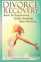 Divorce Recovery: How to Experience God's Healing Post-Divorce 1517328241 Book Cover