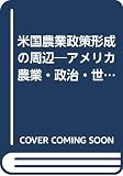 米国農業政策形成の周辺 アメリカ農業・政治・世界市場