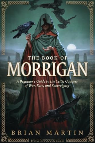 THE BOOK OF MORRIGAN: A Beginner's Guide to the Celtic Goddess of War, Fate, and Sovereignty (Ancient Goddesses and Mystics 7)