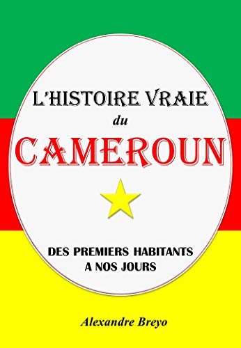 Télécharger L'Histoire Vraie du Cameroun: Des Premiers Habitants à nos Jours (L'Histoire Vraie de mon Pays) Francais PDF