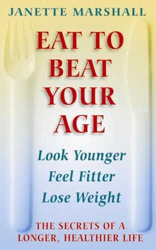 Eat To Beat Your Age: The Secrets of a Longer, Healthier Life