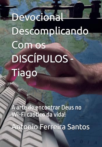 Devocional Descomplicando Com os DISCIPULOS - Tiago: A arte de encontrar Deus no Wi-Fi caotico da vida!