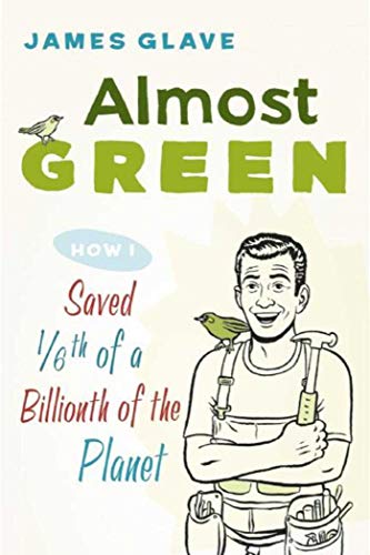 Almost Green: How I Saved 1/6th of a Billionth of the Planet