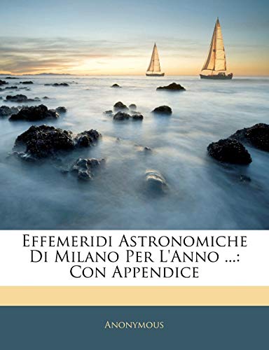 Effemeridi Astronomiche Di Milano Per L'Anno ...: Con Appendice (Italian Edition)