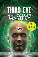 Third Eye Activation Mastery: Proven And Fast Working Techniques To Increase Awareness And Consciousness 1511434317 Book Cover