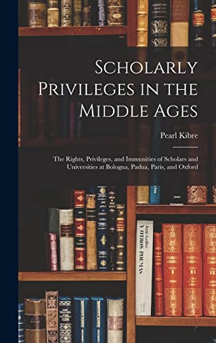 Scholarly Privileges in the Middle Ages: the Rights, Privileges, and Immunities of Scholars and Universities at Bologna, Padua, Paris, and Oxford