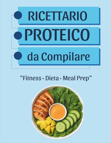 Ricettario Proteico da Compilare: Scrivi, organizza e monitora le tue ricette ad alto contenuto proteico per fitness, dieta e meal prep