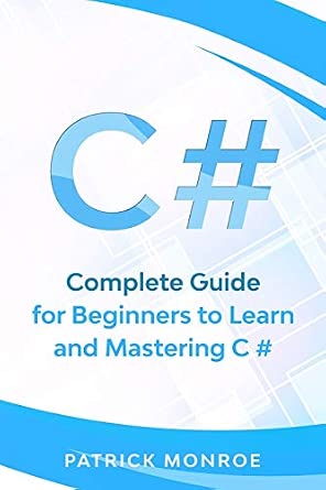 C#: Complete Guide for Beginners to Learn and Mastering C#: Patrick ...