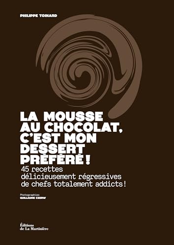 La Mousse au chocolat, c'est mon dessert préféré !: 45 recettes délicieusement régressives de...