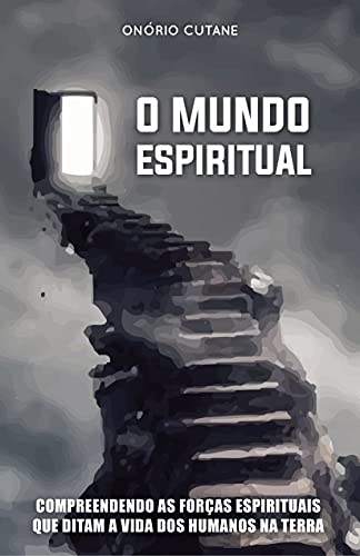 O MUNDO ESPIRITUAL: Compreendendo as Forças Espirituais que Ditam a Vida dos Humanos na Terra (Portuguese Edition)