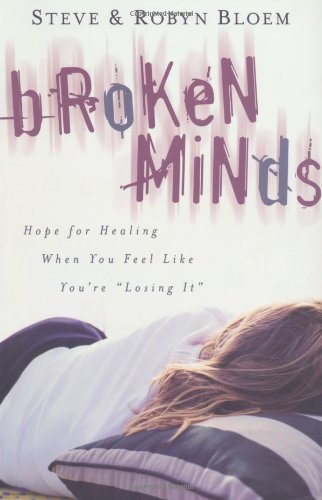 Broken Minds: Hope for Healing When You Feel Like You're Losing It Broken Minds: Hope for Healing When You Feel Like You're Losing It