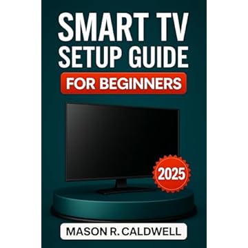 SMART TV SETUP GUIDE FOR BEGINNERS 2025: The Complete Step-by-Step Manual to Install, Connect, and Stream with Ease – Wi-Fi Setup, App Installation, and Troubleshooting (English Edition)