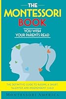 The Montessori Book You Wish Your Parents Read: The Definitive Guide to Raising a Smart, Talented, and Independent Child B0D3VNP9NY Book Cover