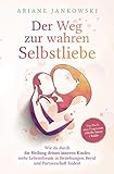  Der Weg zur wahren Selbstliebe: Wie du durch die Heilung deines inneren Kindes mehr Lebensfreude in Beziehung, Beruf und Partnerschaft findest