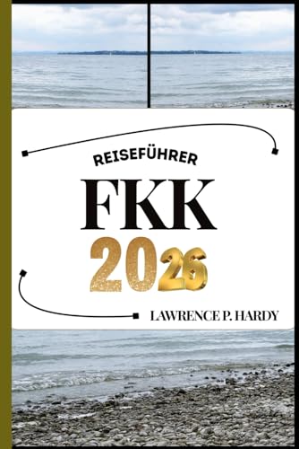FKK REISEFÜHRER: Ihr Reisebegleiter zum Wandern, Erkunden und Genießen der Highlights dieses Reiseziels, das man unbedingt besuchen muss (Weltreise-Serie)