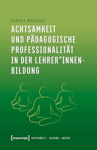 Achtsamkeit und pädagogische Professionalität in der Lehrer*innenbildung (Achtsamkeit - Bildung - Medien 6)