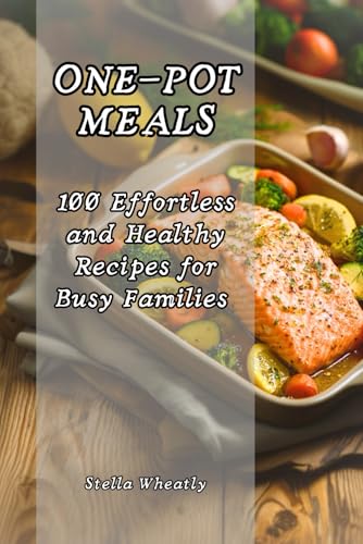 One-Pot Meals: 100 Effortless and Healthy Recipes for Busy Families