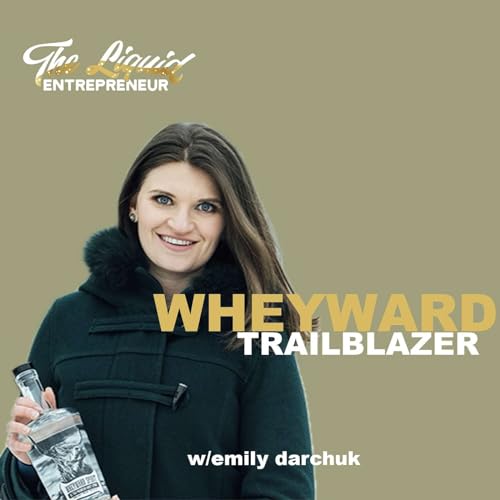 Wheyward Trailblazer: Emily Darchuk's Entrepreneurial Spirit in Crafting Sustainable Spirits: Ep 15
