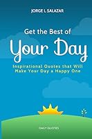 Get the Best of Your Day: Insperational Quotes That Will Make Your Day a Happy One 151180677X Book Cover