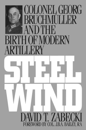 Steel Wind: Colonel Georg Bruchmuller and the Birth of Modern Artillery Steel Wind: Colonel Georg Bruchmuller and the Birth of Modern Artillery