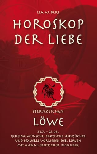 Horoskop der Liebe – Sternzeichen Löwe: Geheime Wünsche, erotische Sehnsüchte und sexuelle Vorlieben der Löwen mit astral-erotischer Biokurve