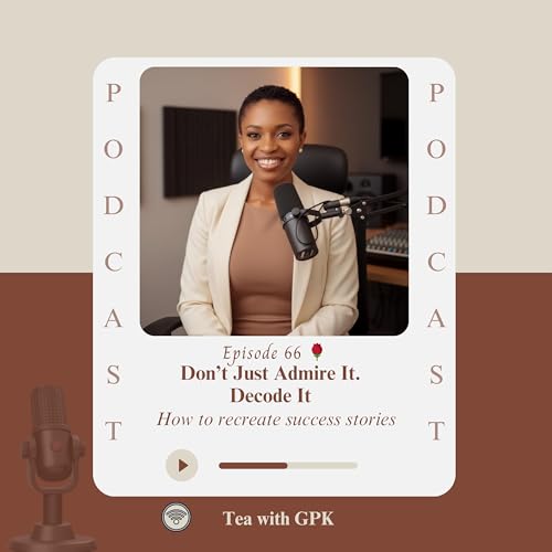 Don't Just Admire It. Decode It || How to recreate success stories || Tea with GPK. Episode 66