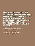  O Bispo de Olinda E OS Seos Accusadores No Tribunal Do Bom Senso, Ou Exame Do Aviso de 27 de Setembro E Da Denuncia de 10 de Outubro, E Reflexoes Acerca Das Relacoes Entre a Igreja E O Estado